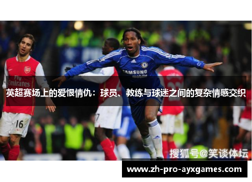 英超赛场上的爱恨情仇：球员、教练与球迷之间的复杂情感交织