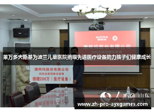 莱万多夫斯基为波兰儿童医院捐赠先进医疗设备助力孩子们健康成长