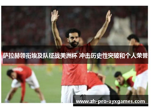 萨拉赫领衔埃及队征战美洲杯 冲击历史性突破和个人荣誉