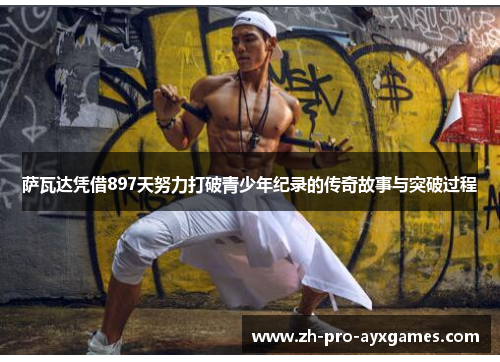 萨瓦达凭借897天努力打破青少年纪录的传奇故事与突破过程