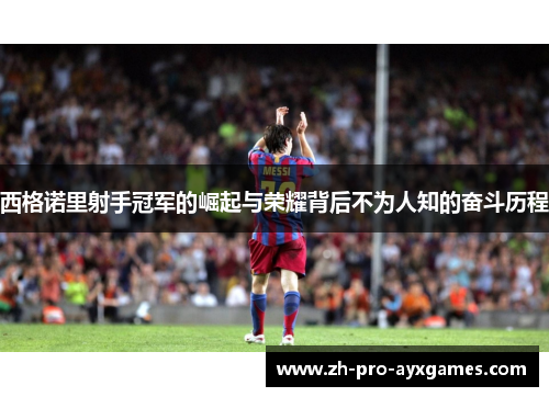 西格诺里射手冠军的崛起与荣耀背后不为人知的奋斗历程