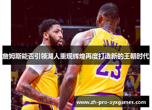 詹姆斯能否引领湖人重现辉煌再度打造新的王朝时代