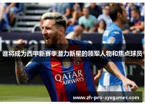 谁将成为西甲新赛季潜力新星的领军人物和焦点球员