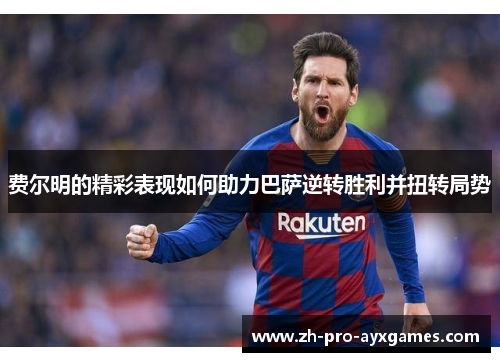 费尔明的精彩表现如何助力巴萨逆转胜利并扭转局势