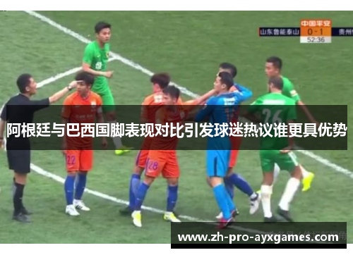 阿根廷与巴西国脚表现对比引发球迷热议谁更具优势