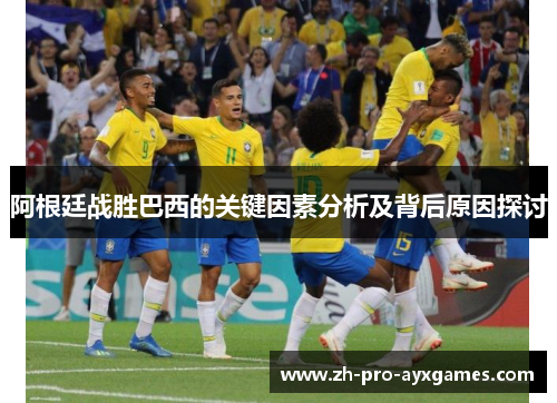 阿根廷战胜巴西的关键因素分析及背后原因探讨