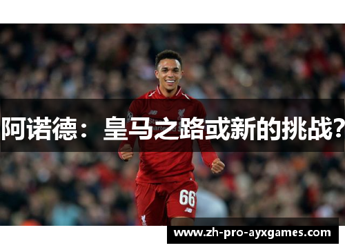 阿诺德：皇马之路或新的挑战？