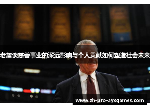 老詹谈慈善事业的深远影响与个人贡献如何塑造社会未来