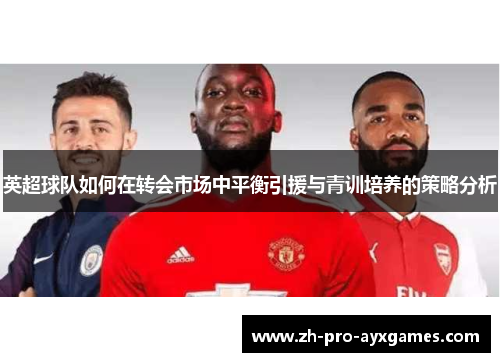 英超球队如何在转会市场中平衡引援与青训培养的策略分析