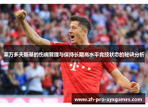 莱万多夫斯基的伤病管理与保持长期高水平竞技状态的秘诀分析