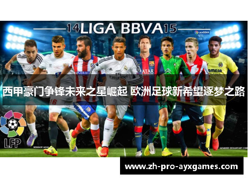 西甲豪门争锋未来之星崛起 欧洲足球新希望逐梦之路