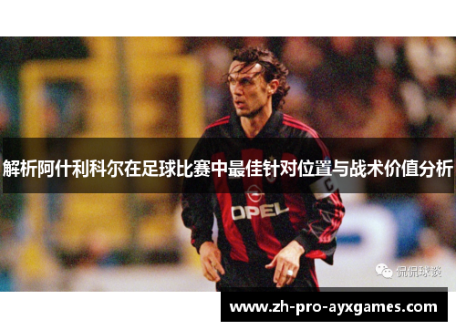解析阿什利科尔在足球比赛中最佳针对位置与战术价值分析