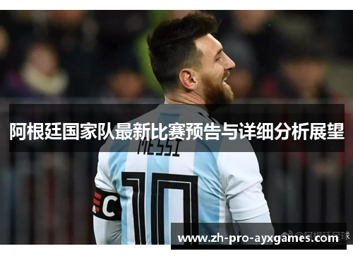 阿根廷国家队最新比赛预告与详细分析展望