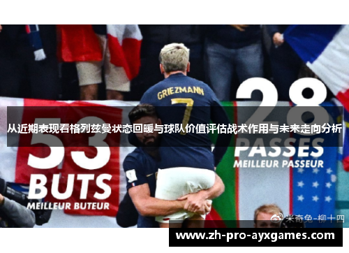 从近期表现看格列兹曼状态回暖与球队价值评估战术作用与未来走向分析