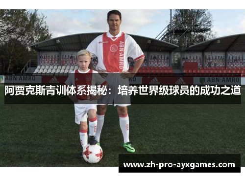 阿贾克斯青训体系揭秘：培养世界级球员的成功之道