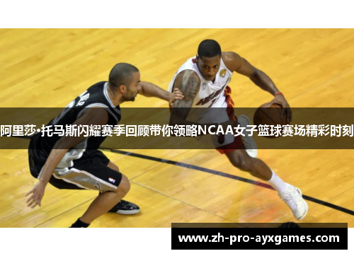 阿里莎·托马斯闪耀赛季回顾带你领略NCAA女子篮球赛场精彩时刻