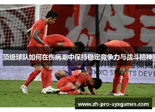顶级球队如何在伤病潮中保持稳定竞争力与战斗精神