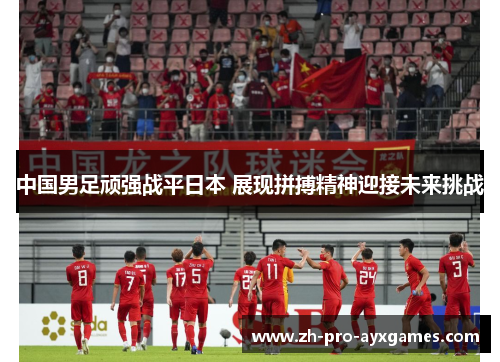 中国男足顽强战平日本 展现拼搏精神迎接未来挑战