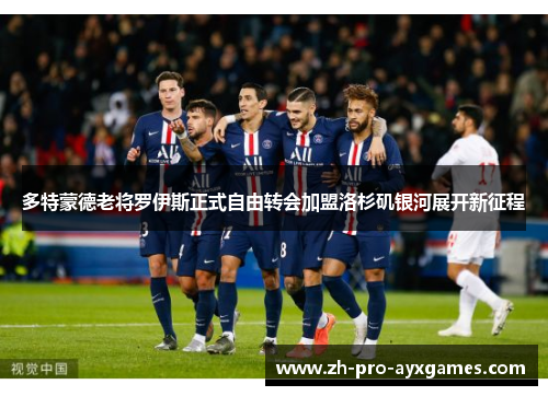 多特蒙德老将罗伊斯正式自由转会加盟洛杉矶银河展开新征程